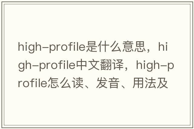 high-profile是什么意思，high-profile中文翻譯，high-profile怎么讀、發(fā)音、用法及例句