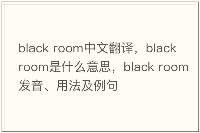 black room中文翻譯，black room是什么意思，black room發(fā)音、用法及例句