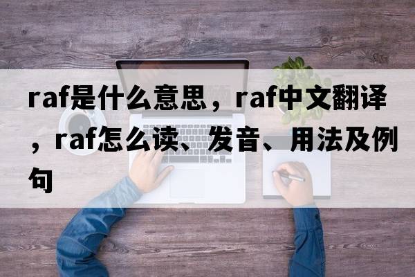 Raf是什么意思，Raf中文翻譯，Raf怎么讀、發(fā)音、用法及例句