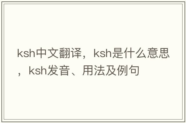 ksh中文翻譯，ksh是什么意思，ksh發(fā)音、用法及例句