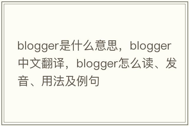 blogger是什么意思，blogger中文翻譯，blogger怎么讀、發(fā)音、用法及例句
