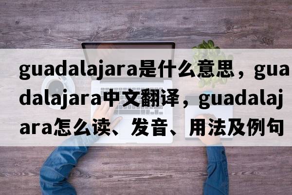 Guadalajara是什么意思，Guadalajara中文翻譯，Guadalajara怎么讀、發(fā)音、用法及例句