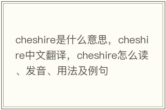 Cheshire是什么意思，Cheshire中文翻譯，Cheshire怎么讀、發(fā)音、用法及例句