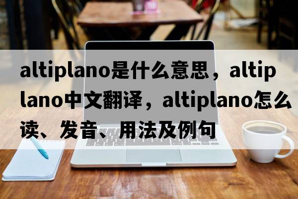 altiplano是什么意思，altiplano中文翻譯，altiplano怎么讀、發(fā)音、用法及例句