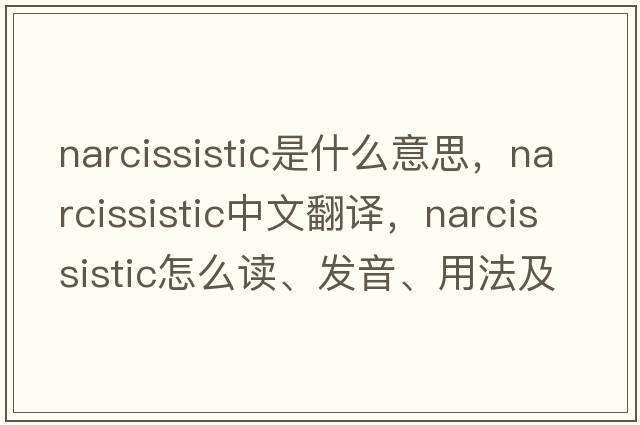 narcissistic是什么意思，narcissistic中文翻譯，narcissistic怎么讀、發(fā)音、用法及例句