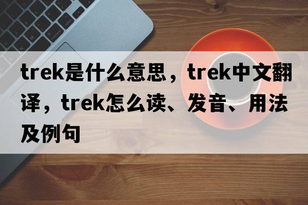 trek是什么意思，trek中文翻譯，trek怎么讀、發(fā)音、用法及例句