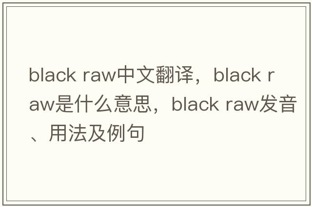 black raw中文翻譯，black raw是什么意思，black raw發(fā)音、用法及例句