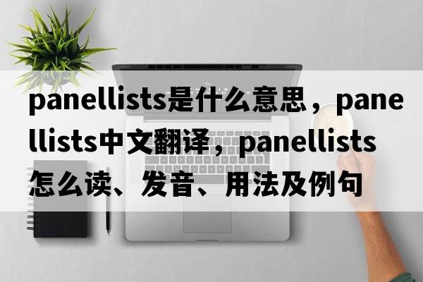 panellists是什么意思，panellists中文翻譯，panellists怎么讀、發(fā)音、用法及例句