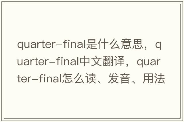 quarter-final是什么意思，quarter-final中文翻譯，quarter-final怎么讀、發(fā)音、用法及例句