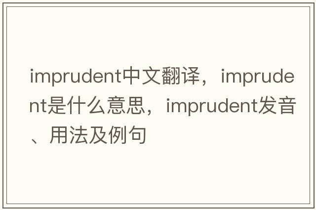 imprudent中文翻譯，imprudent是什么意思，imprudent發(fā)音、用法及例句