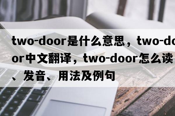 two-door是什么意思，two-door中文翻譯，two-door怎么讀、發(fā)音、用法及例句