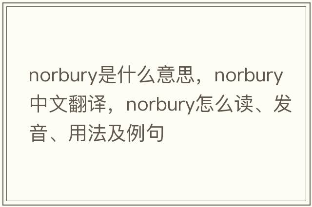Norbury是什么意思，Norbury中文翻譯，Norbury怎么讀、發(fā)音、用法及例句