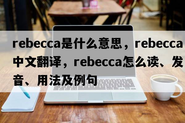 rebecca是什么意思，rebecca中文翻譯，rebecca怎么讀、發(fā)音、用法及例句