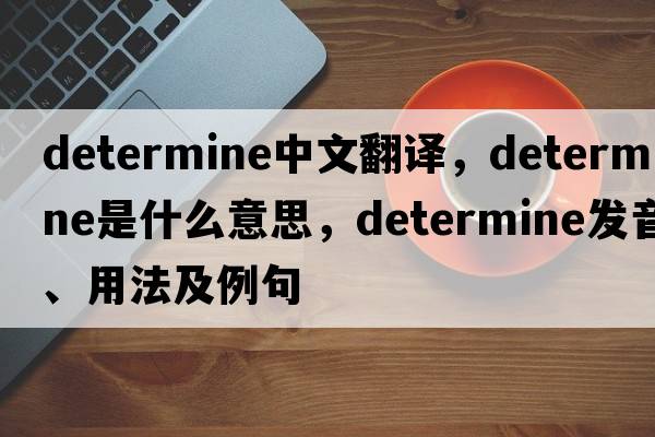 determine中文翻譯，determine是什么意思，determine發(fā)音、用法及例句