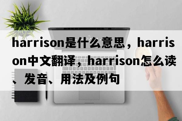 Harrison是什么意思，Harrison中文翻譯，Harrison怎么讀、發(fā)音、用法及例句