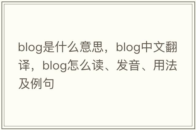 blog是什么意思，blog中文翻譯，blog怎么讀、發(fā)音、用法及例句