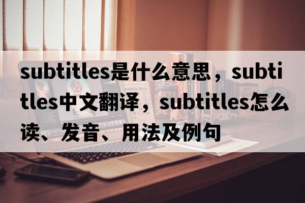 subtitles是什么意思，subtitles中文翻譯，subtitles怎么讀、發(fā)音、用法及例句