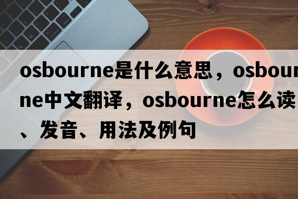 Osbourne是什么意思，Osbourne中文翻譯，Osbourne怎么讀、發(fā)音、用法及例句