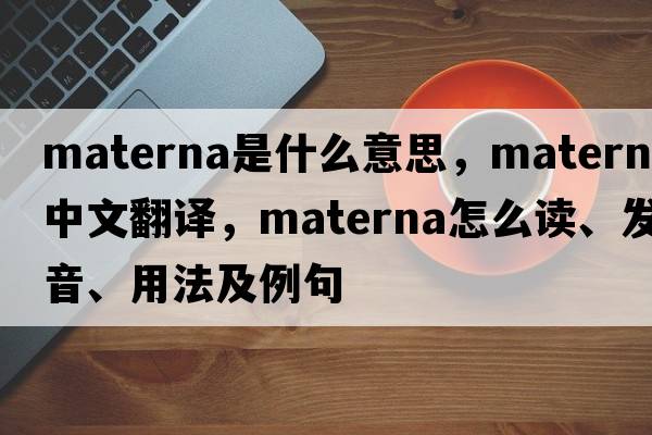 Materna是什么意思，Materna中文翻譯，Materna怎么讀、發(fā)音、用法及例句