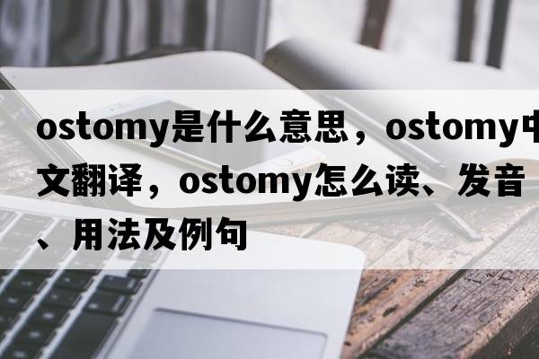 ostomy是什么意思，ostomy中文翻譯，ostomy怎么讀、發(fā)音、用法及例句