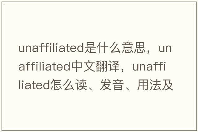 unaffiliated是什么意思，unaffiliated中文翻譯，unaffiliated怎么讀、發(fā)音、用法及例句