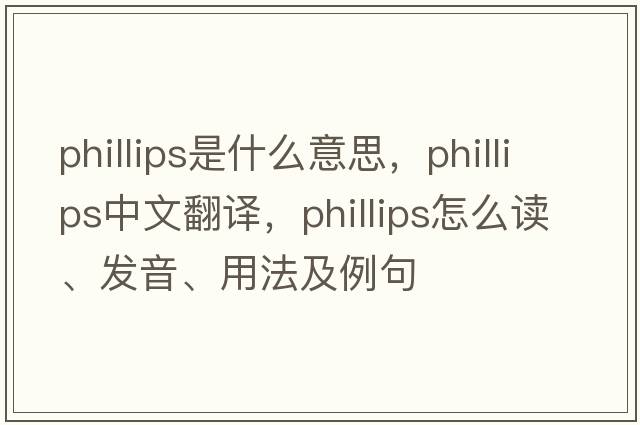 PHILLIPS是什么意思，PHILLIPS中文翻譯，PHILLIPS怎么讀、發(fā)音、用法及例句