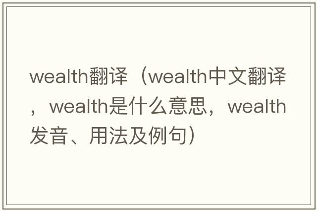 wealth翻譯（wealth中文翻譯，wealth是什么意思，wealth發(fā)音、用法及例句）