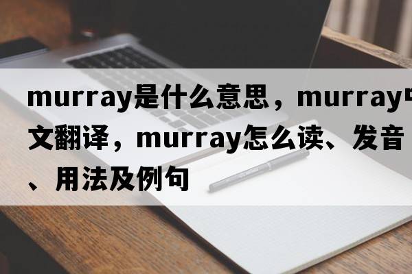Murray是什么意思，Murray中文翻譯，Murray怎么讀、發(fā)音、用法及例句