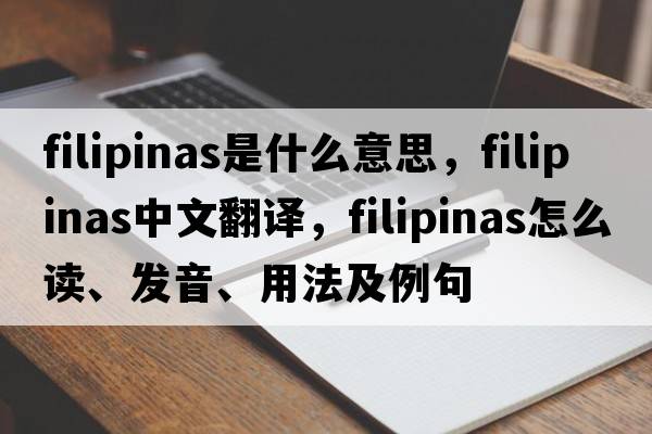 Filipinas是什么意思，F(xiàn)ilipinas中文翻譯，F(xiàn)ilipinas怎么讀、發(fā)音、用法及例句