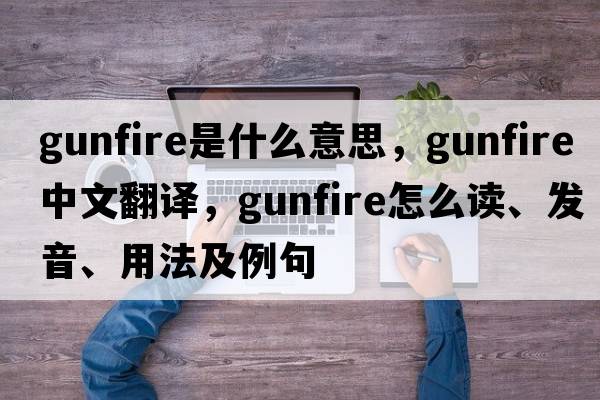 gunfire是什么意思，gunfire中文翻譯，gunfire怎么讀、發(fā)音、用法及例句