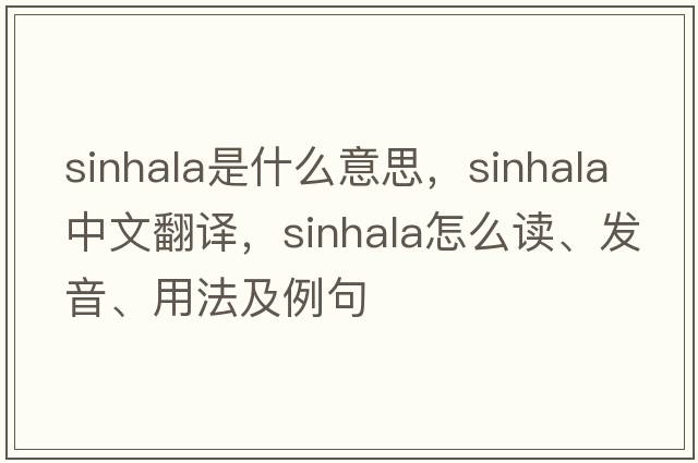 Sinhala是什么意思，Sinhala中文翻譯，Sinhala怎么讀、發(fā)音、用法及例句