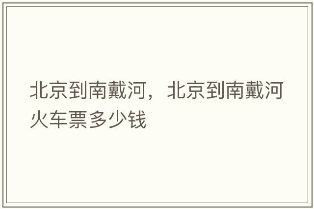 北京到南戴河，北京到南戴河火車(chē)票多少錢(qián)