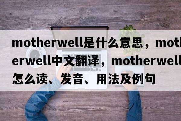 Motherwell是什么意思，Motherwell中文翻譯，Motherwell怎么讀、發(fā)音、用法及例句
