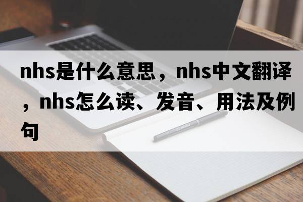 nhs是什么意思，nhs中文翻譯，nhs怎么讀、發(fā)音、用法及例句