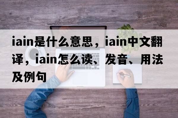 Iain是什么意思，Iain中文翻譯，Iain怎么讀、發(fā)音、用法及例句