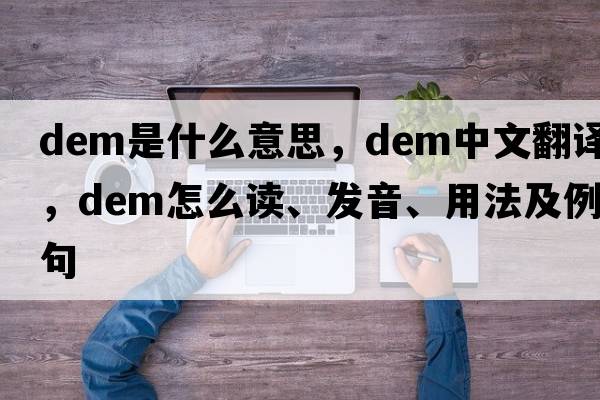 dem是什么意思，dem中文翻譯，dem怎么讀、發(fā)音、用法及例句
