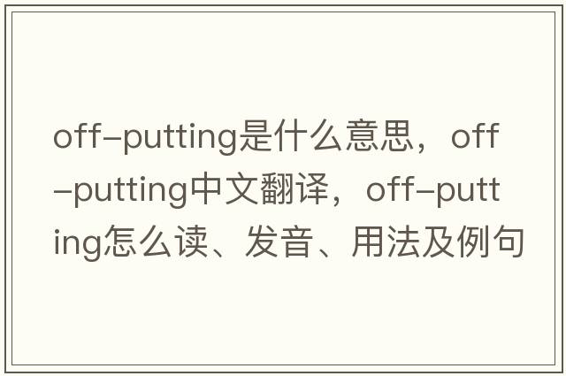 off-putting是什么意思，off-putting中文翻譯，off-putting怎么讀、發(fā)音、用法及例句