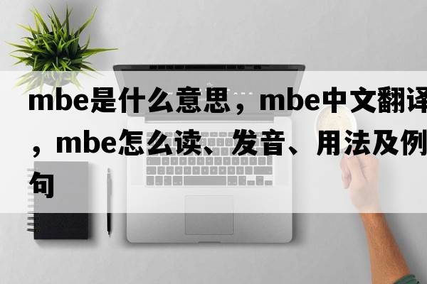 mbe是什么意思，mbe中文翻譯，mbe怎么讀、發(fā)音、用法及例句