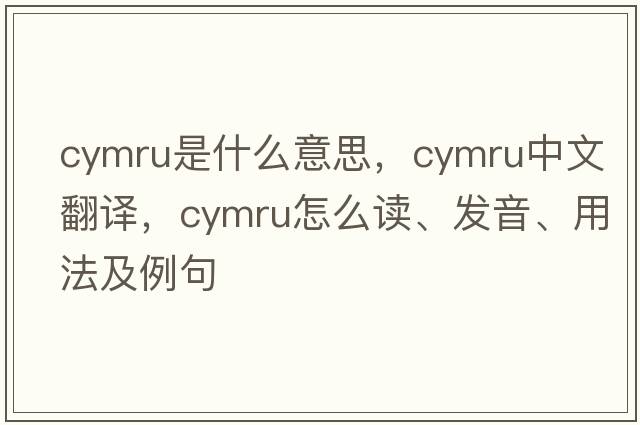 Cymru是什么意思，Cymru中文翻譯，Cymru怎么讀、發(fā)音、用法及例句