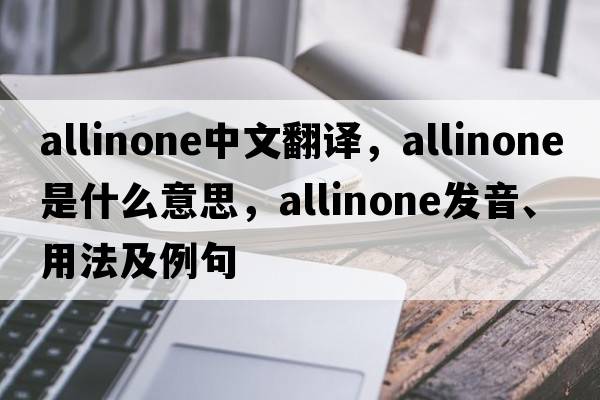 allinone中文翻譯，allinone是什么意思，allinone發(fā)音、用法及例句