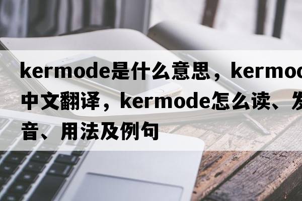 Kermode是什么意思，Kermode中文翻譯，Kermode怎么讀、發(fā)音、用法及例句