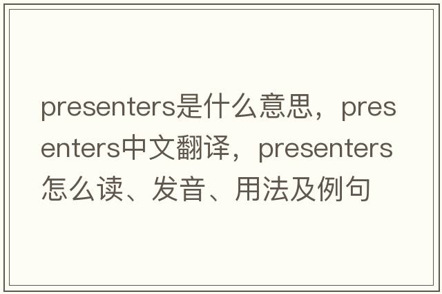 presenters是什么意思，presenters中文翻譯，presenters怎么讀、發(fā)音、用法及例句