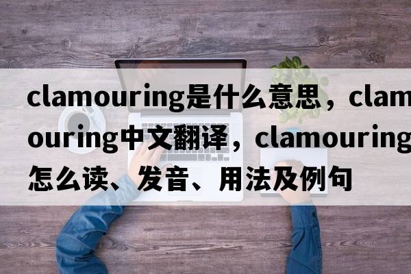 clamouring是什么意思，clamouring中文翻譯，clamouring怎么讀、發(fā)音、用法及例句