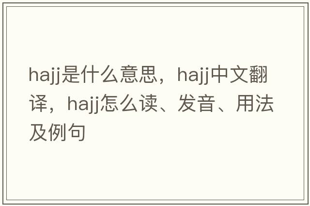 hajj是什么意思，hajj中文翻譯，hajj怎么讀、發(fā)音、用法及例句