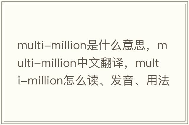 multi-million是什么意思，multi-million中文翻譯，multi-million怎么讀、發(fā)音、用法及例句