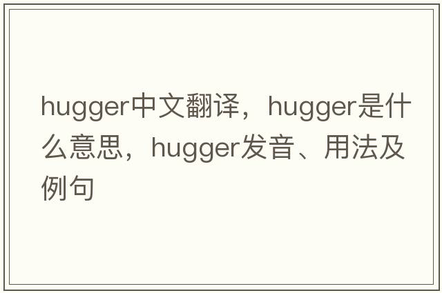 hugger中文翻譯，hugger是什么意思，hugger發(fā)音、用法及例句