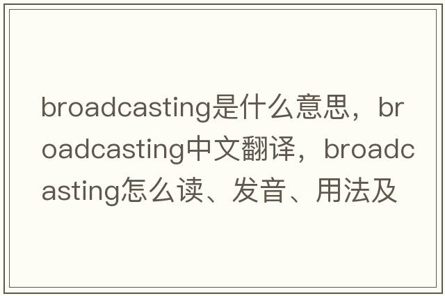broadcasting是什么意思，broadcasting中文翻譯，broadcasting怎么讀、發(fā)音、用法及例句
