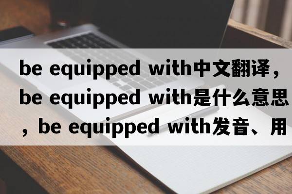 be equipped with中文翻譯，be equipped with是什么意思，be equipped with發(fā)音、用法及例句