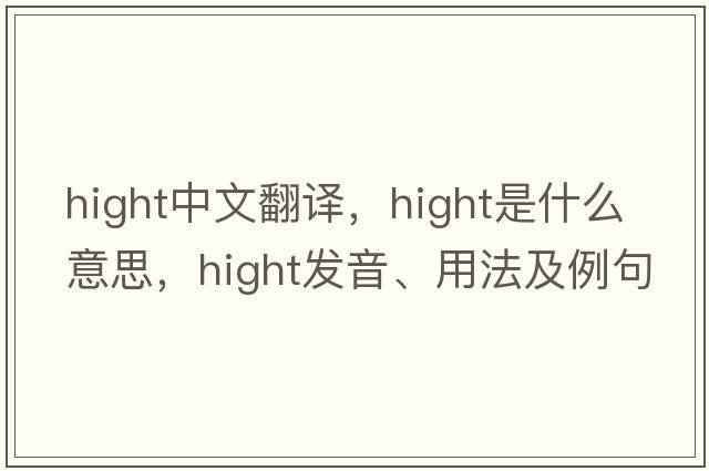 hight中文翻譯，hight是什么意思，hight發(fā)音、用法及例句