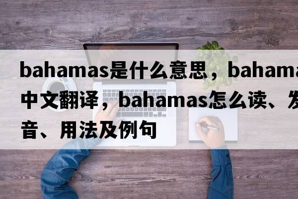 Bahamas是什么意思，Bahamas中文翻譯，Bahamas怎么讀、發(fā)音、用法及例句